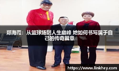 郑海霞：从篮球场到人生巅峰 她如何书写属于自己的传奇篇章