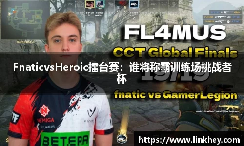 FnaticvsHeroic擂台赛：谁将称霸训练场挑战者杯