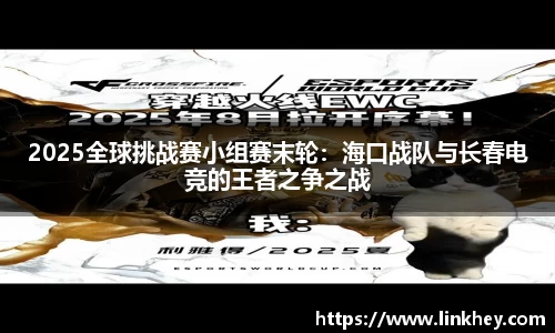 2025全球挑战赛小组赛末轮：海口战队与长春电竞的王者之争之战