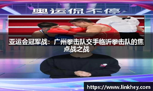 亚运会冠军战：广州拳击队交手临沂拳击队的焦点战之战