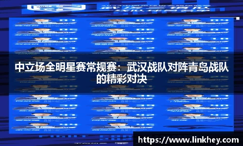 中立场全明星赛常规赛：武汉战队对阵青岛战队的精彩对决