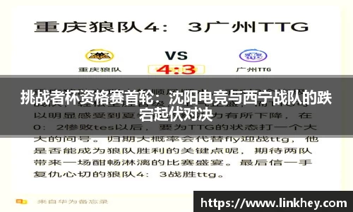 挑战者杯资格赛首轮：沈阳电竞与西宁战队的跌宕起伏对决