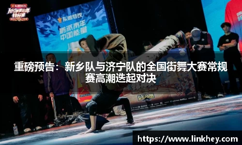 重磅预告：新乡队与济宁队的全国街舞大赛常规赛高潮迭起对决