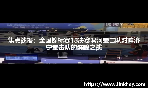 焦点战报：全国锦标赛18决赛漯河拳击队对阵济宁拳击队的巅峰之战