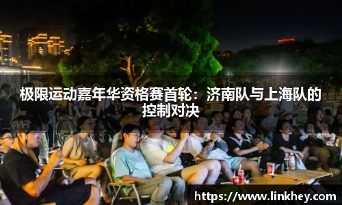 极限运动嘉年华资格赛首轮：济南队与上海队的控制对决